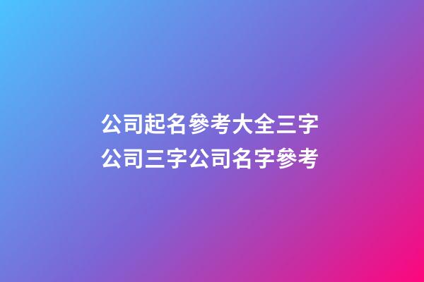 公司起名參考大全三字 公司三字公司名字參考